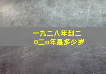 一九二八年到二0二o年是多少岁