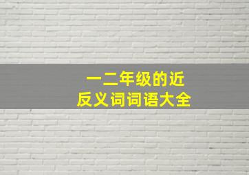 一二年级的近反义词词语大全