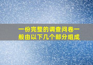 一份完整的调查问卷一般由以下几个部分组成