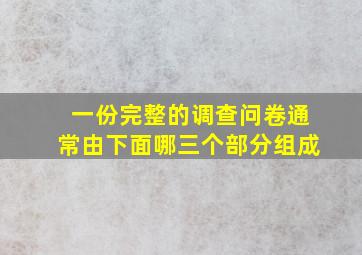 一份完整的调查问卷通常由下面哪三个部分组成