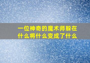 一位神奇的魔术师躲在什么将什么变成了什么