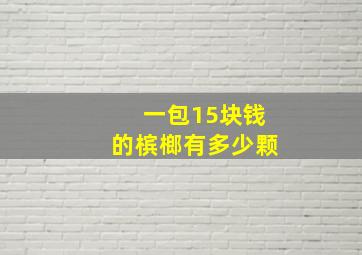 一包15块钱的槟榔有多少颗