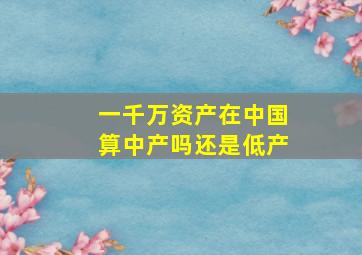 一千万资产在中国算中产吗还是低产