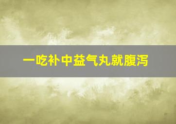 一吃补中益气丸就腹泻