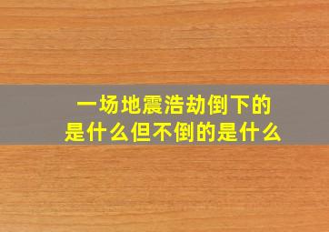 一场地震浩劫倒下的是什么但不倒的是什么