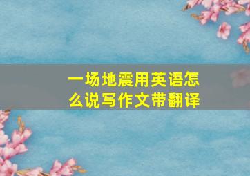 一场地震用英语怎么说写作文带翻译