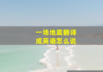 一场地震翻译成英语怎么说