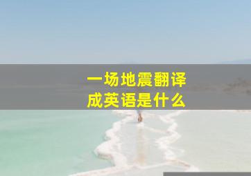 一场地震翻译成英语是什么