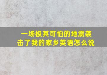 一场极其可怕的地震袭击了我的家乡英语怎么说