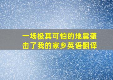 一场极其可怕的地震袭击了我的家乡英语翻译