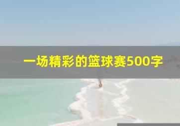 一场精彩的篮球赛500字