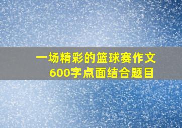 一场精彩的篮球赛作文600字点面结合题目