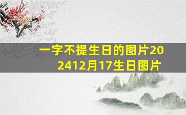 一字不提生日的图片202412月17生日图片