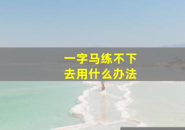 一字马练不下去用什么办法