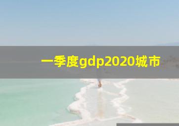 一季度gdp2020城市