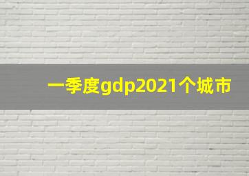 一季度gdp2021个城市