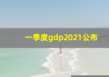 一季度gdp2021公布