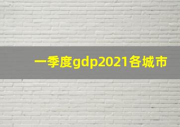 一季度gdp2021各城市