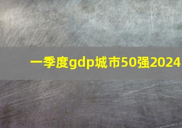 一季度gdp城市50强2024