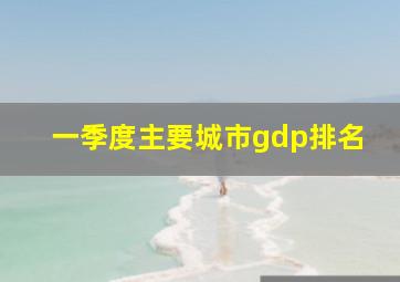 一季度主要城市gdp排名