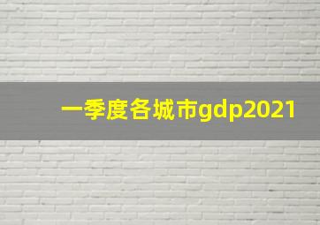 一季度各城市gdp2021