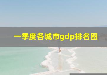 一季度各城市gdp排名图