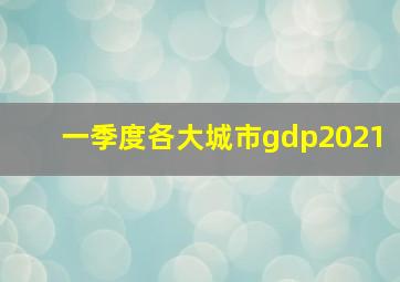 一季度各大城市gdp2021