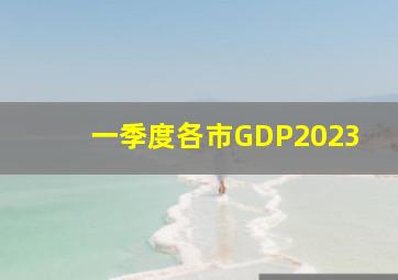 一季度各市GDP2023