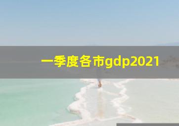 一季度各市gdp2021