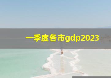 一季度各市gdp2023