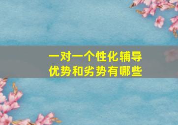 一对一个性化辅导优势和劣势有哪些