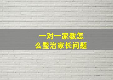 一对一家教怎么整治家长问题