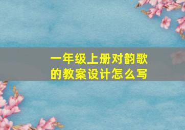 一年级上册对韵歌的教案设计怎么写