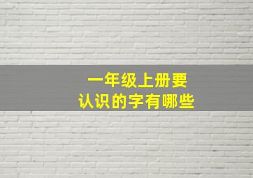 一年级上册要认识的字有哪些