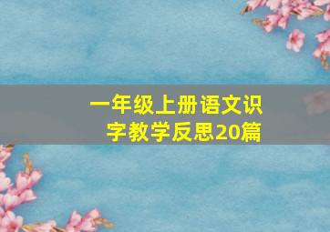 一年级上册语文识字教学反思20篇