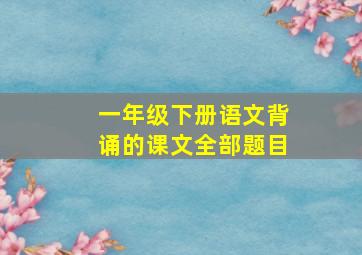 一年级下册语文背诵的课文全部题目