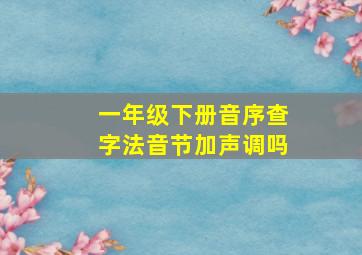 一年级下册音序查字法音节加声调吗