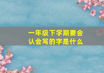 一年级下学期要会认会写的字是什么