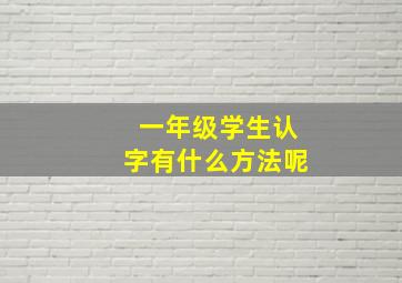 一年级学生认字有什么方法呢