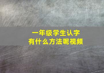 一年级学生认字有什么方法呢视频