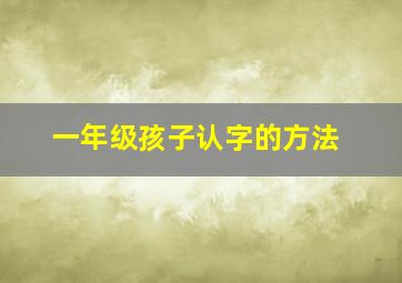 一年级孩子认字的方法