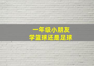 一年级小朋友学篮球还是足球