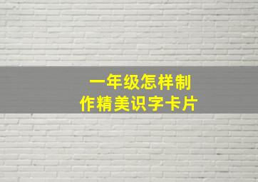 一年级怎样制作精美识字卡片