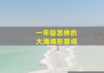 一年级怎样的大海填形容词