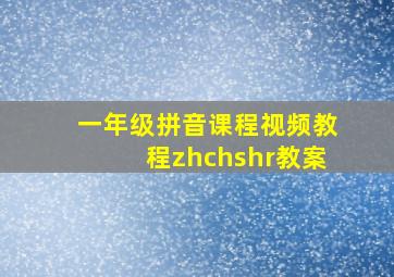 一年级拼音课程视频教程zhchshr教案