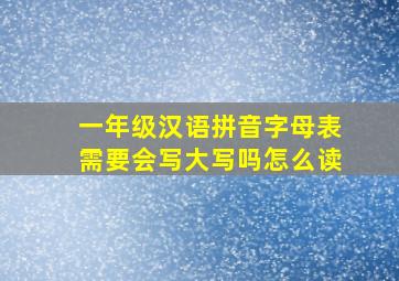 一年级汉语拼音字母表需要会写大写吗怎么读