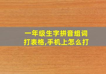 一年级生字拼音组词打表格,手机上怎么打