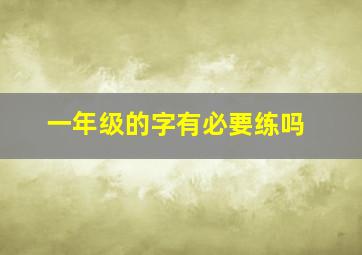 一年级的字有必要练吗