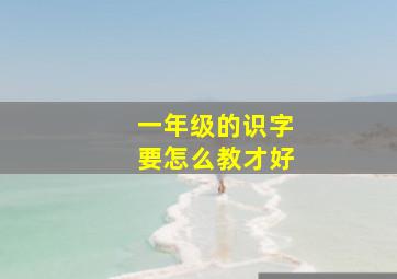 一年级的识字要怎么教才好