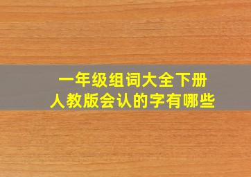 一年级组词大全下册人教版会认的字有哪些